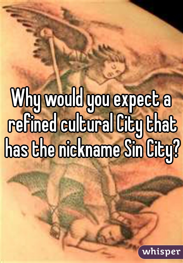 Why would you expect a refined cultural City that has the nickname Sin City?