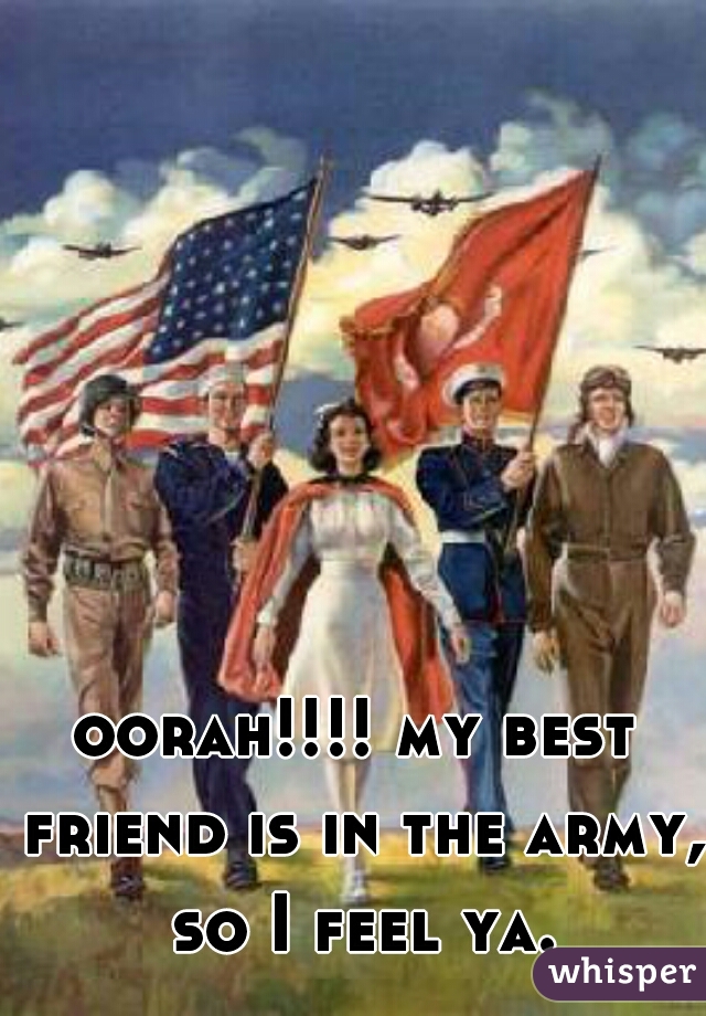 oorah!!!! my best friend is in the army,  so I feel ya. 