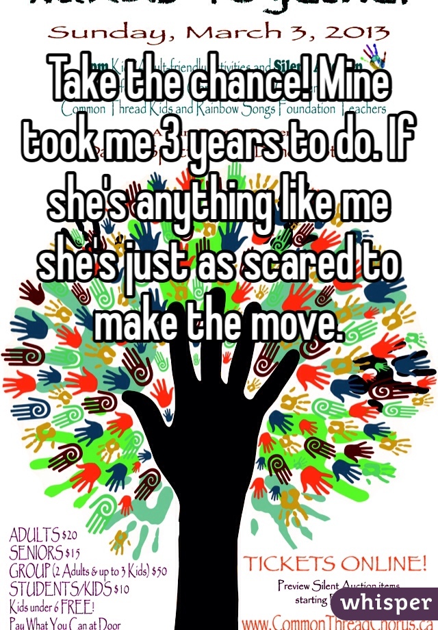 Take the chance! Mine took me 3 years to do. If she's anything like me she's just as scared to make the move. 
