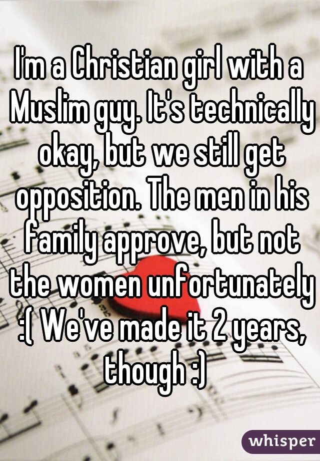 I'm a Christian girl with a Muslim guy. It's technically okay, but we still get opposition. The men in his family approve, but not the women unfortunately :( We've made it 2 years, though :)  