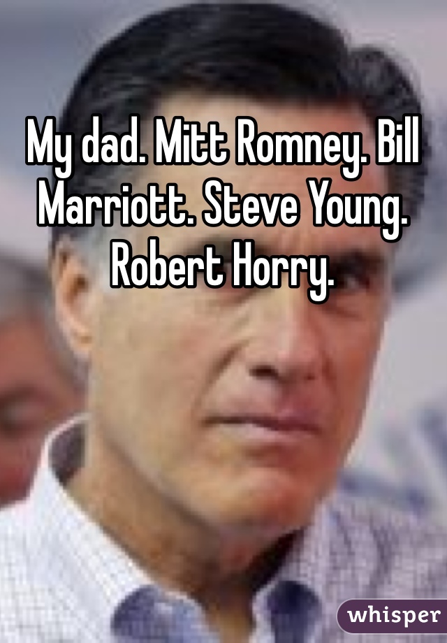 My dad. Mitt Romney. Bill Marriott. Steve Young. Robert Horry. 