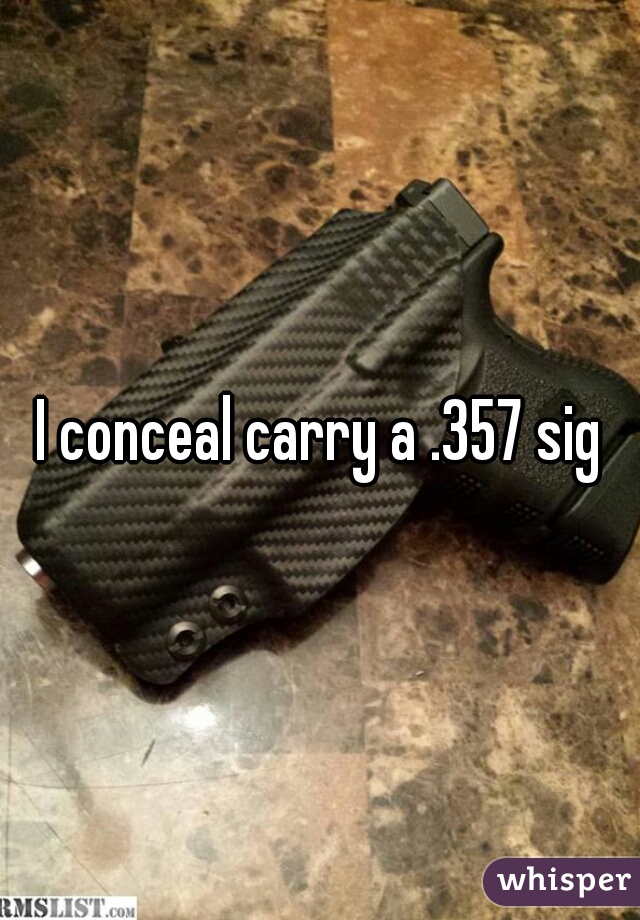 I conceal carry a .357 sig