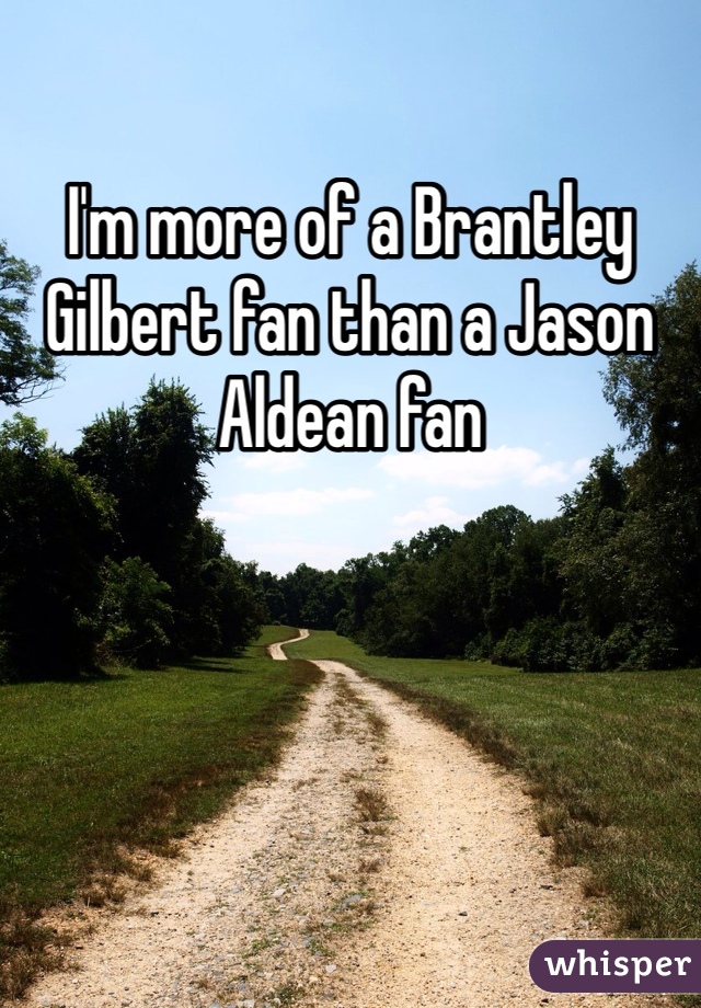 I'm more of a Brantley Gilbert fan than a Jason Aldean fan 