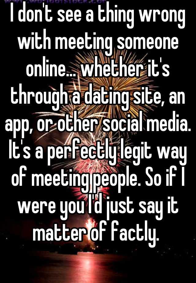 i-don-t-see-a-thing-wrong-with-meeting-someone-online-whether-it-s