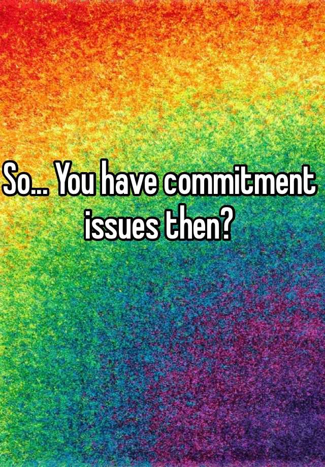 so-you-have-commitment-issues-then