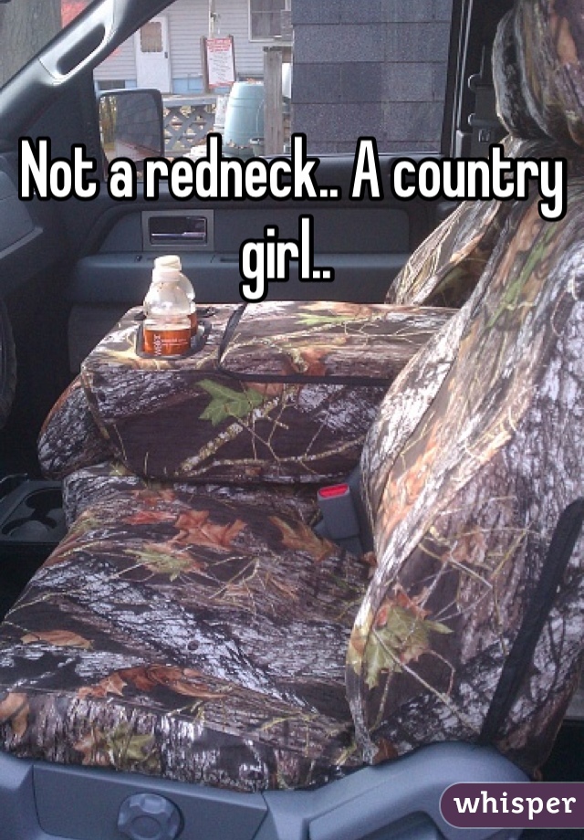 Not a redneck.. A country girl.. 