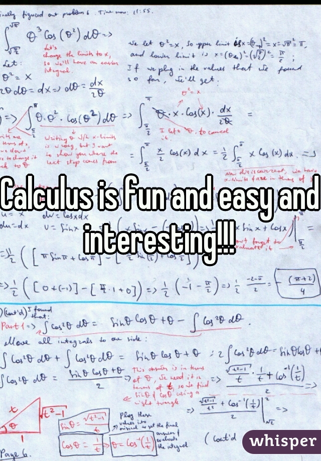 Calculus is fun and easy and interesting!!! 