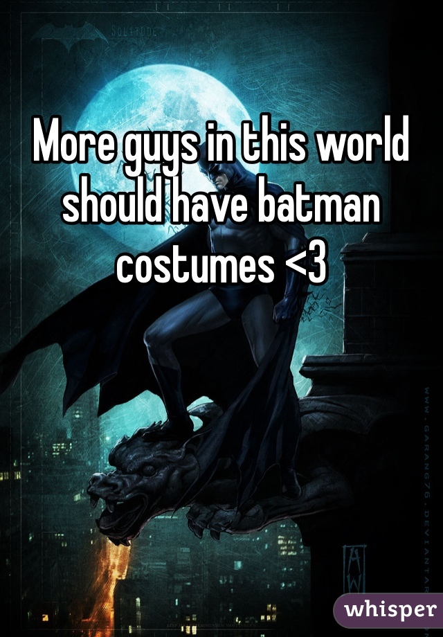 More guys in this world should have batman costumes <3