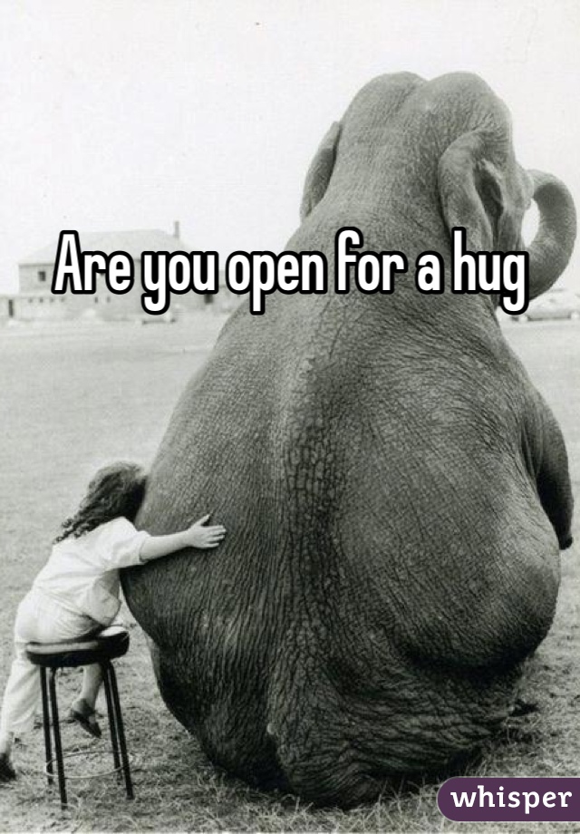Are you open for a hug
