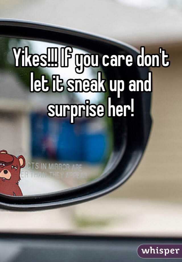 Yikes!!! If you care don't let it sneak up and surprise her!