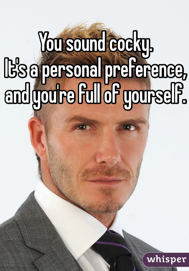 You sound cocky.
It's a personal preference, and you're full of yourself.