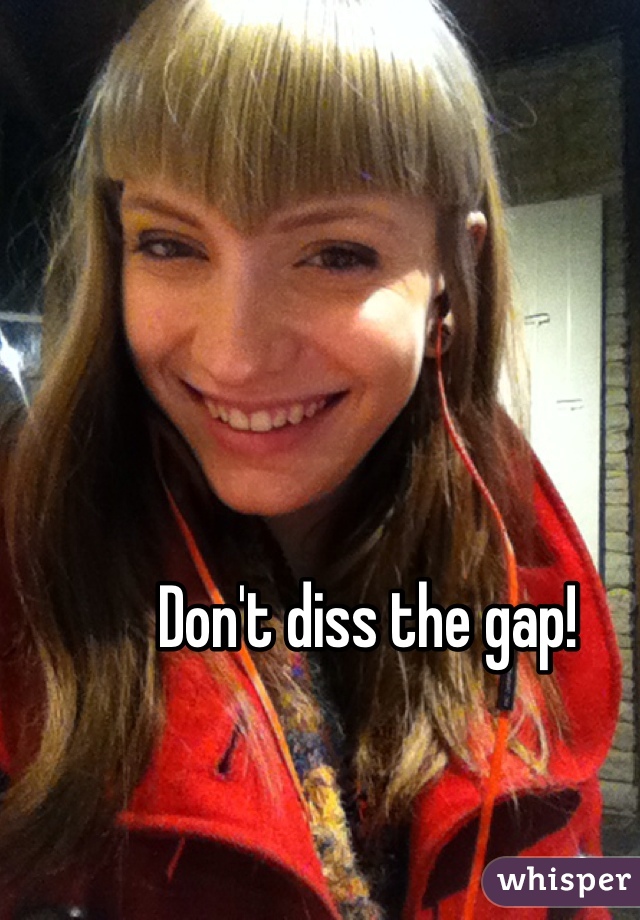  Don't diss the gap!