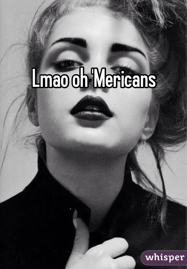 Lmao oh 'Mericans  