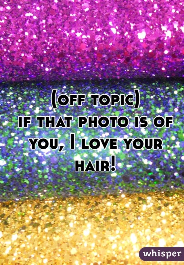 (off topic)
if that photo is of you, I love your hair!