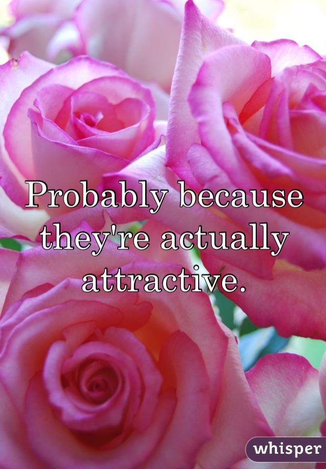 
Probably because they're actually attractive.