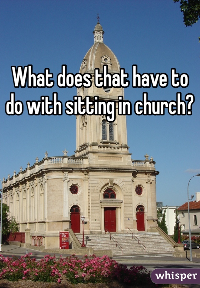 What does that have to do with sitting in church?