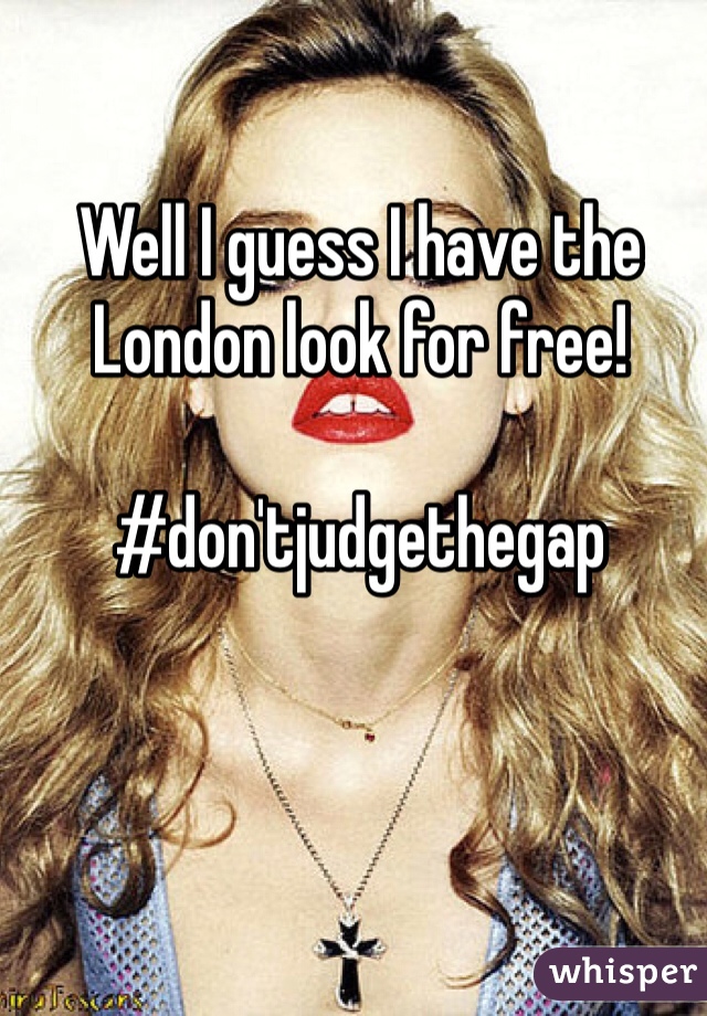 Well I guess I have the London look for free! 

#don'tjudgethegap