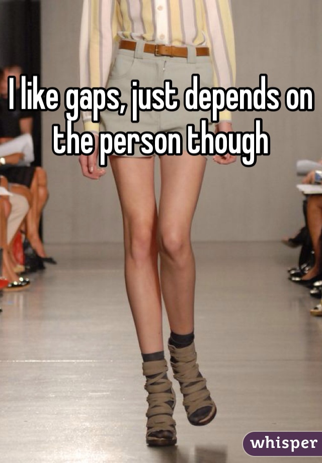 I like gaps, just depends on the person though 