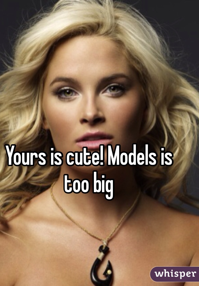 Yours is cute! Models is too big