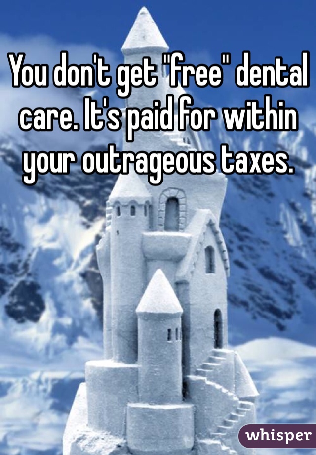 You don't get "free" dental care. It's paid for within your outrageous taxes. 