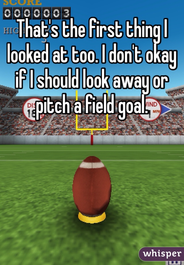 That's the first thing I looked at too. I don't okay if I should look away or pitch a field goal. 