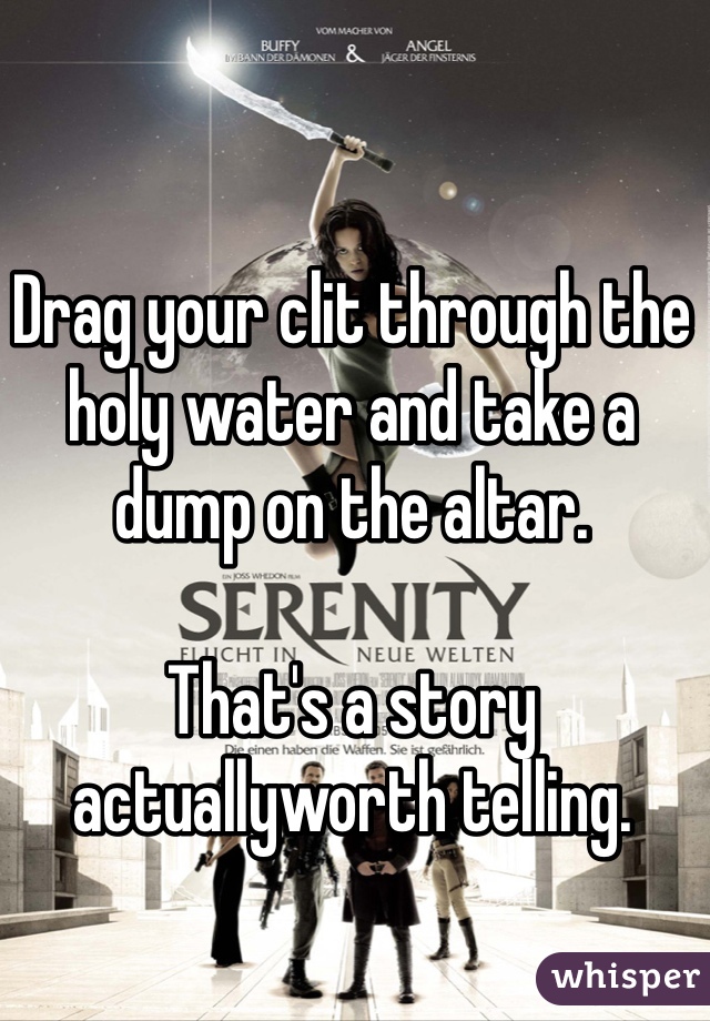 Drag your clit through the holy water and take a dump on the altar. 

That's a story 
actuallyworth telling. 
