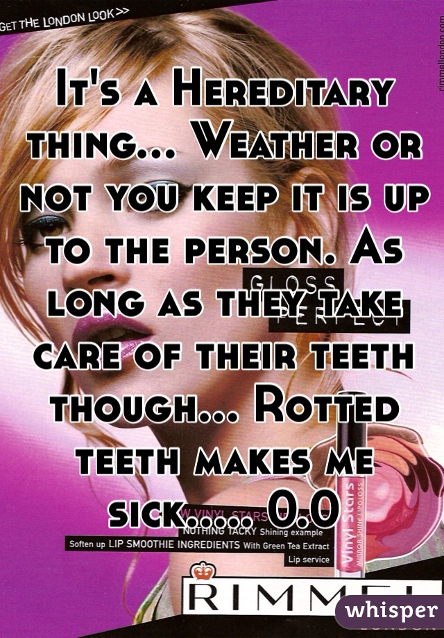 It's a Hereditary thing... Weather or not you keep it is up to the person. As long as they take care of their teeth though... Rotted teeth makes me sick..... 0.0