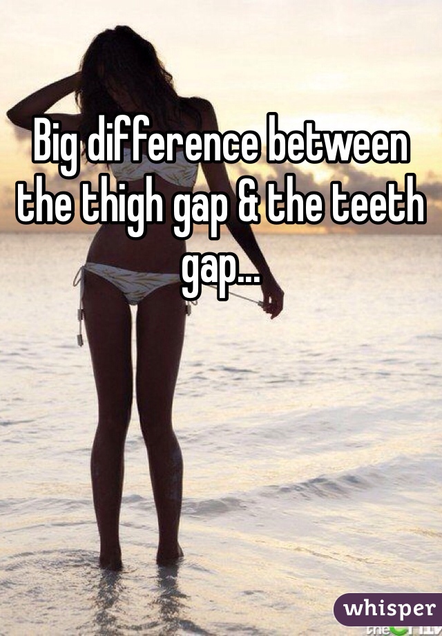 Big difference between the thigh gap & the teeth gap...