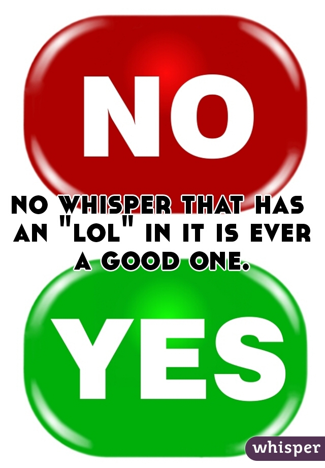 no whisper that has an "lol" in it is ever a good one.