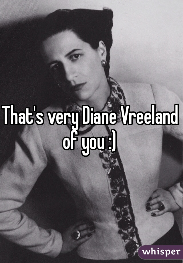 That's very Diane Vreeland of you :)