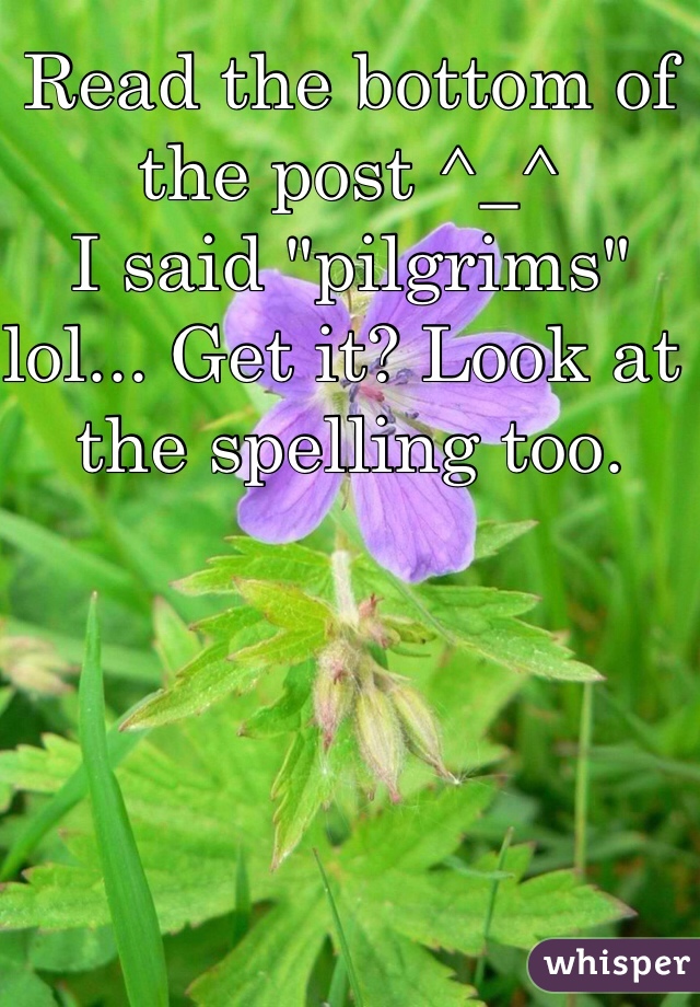 Read the bottom of the post ^_^ 
I said "pilgrims" lol... Get it? Look at the spelling too. 