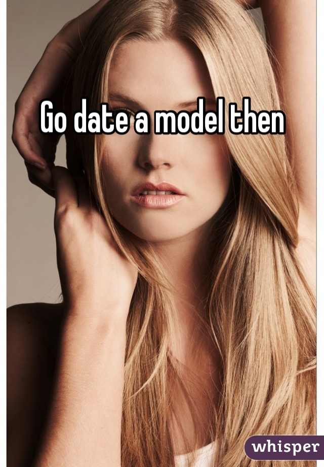 Go date a model then