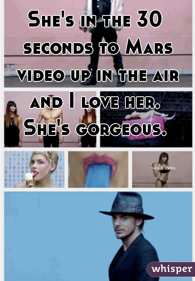 She's in the 30 seconds to Mars video up in the air and I love her.  She's gorgeous. 