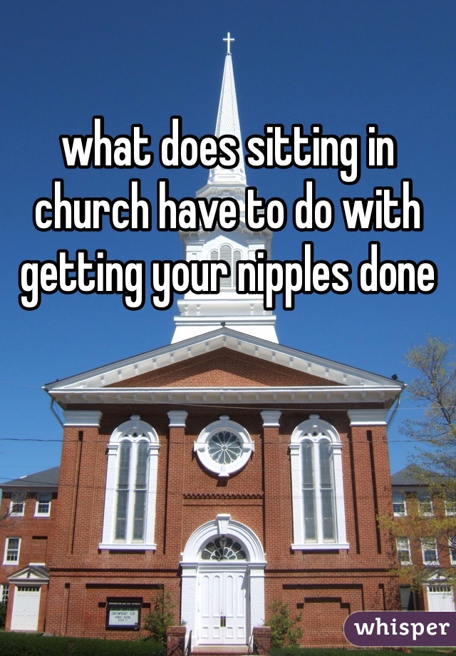 what does sitting in church have to do with getting your nipples done