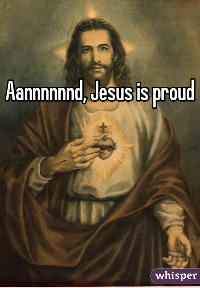 Aannnnnnd, Jesus is proud