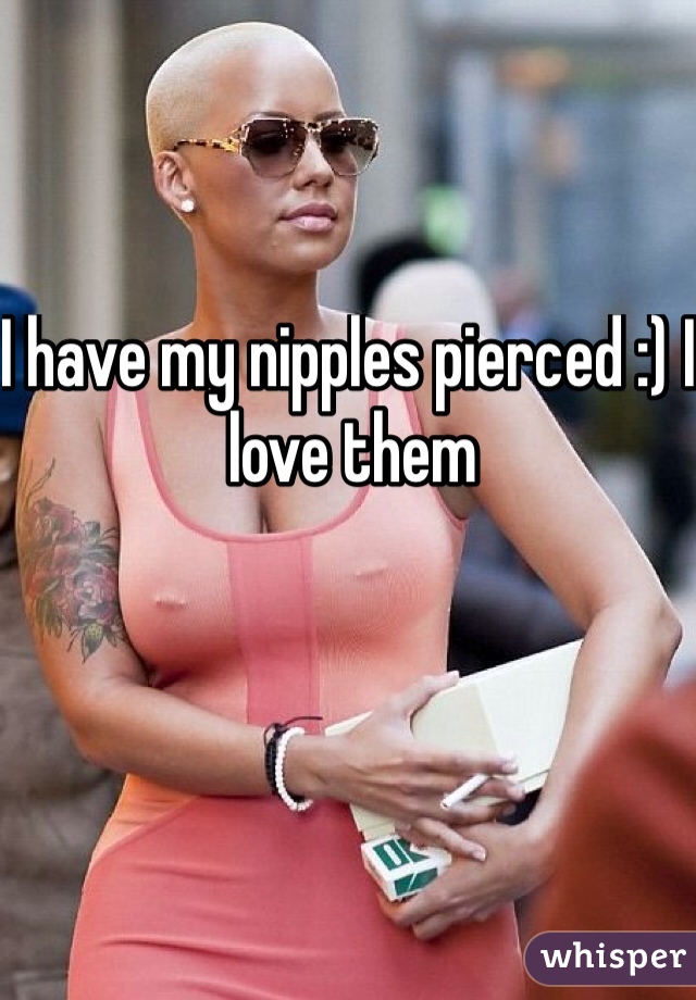 I have my nipples pierced :) I love them 