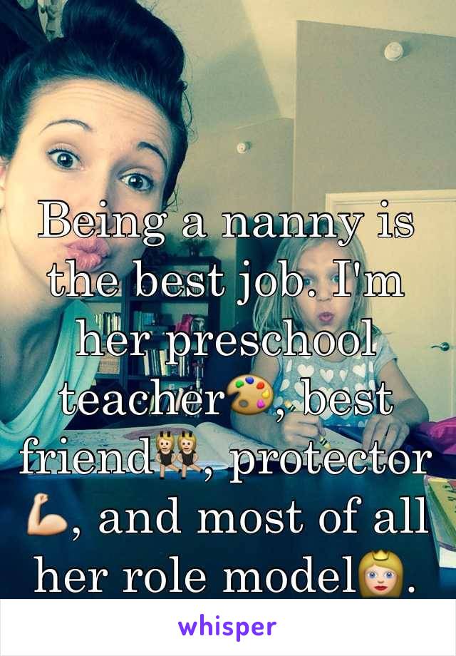 Being a nanny is the best job. I'm her preschool teacher🎨, best friend👯, protector💪, and most of all her role model👸.