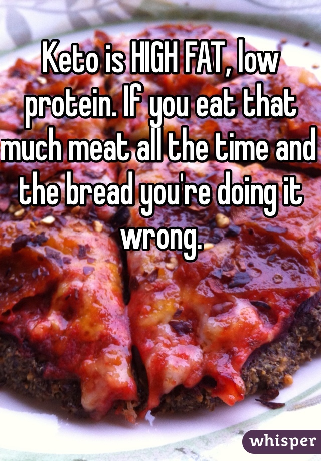 Keto is HIGH FAT, low protein. If you eat that much meat all the time and the bread you're doing it wrong.