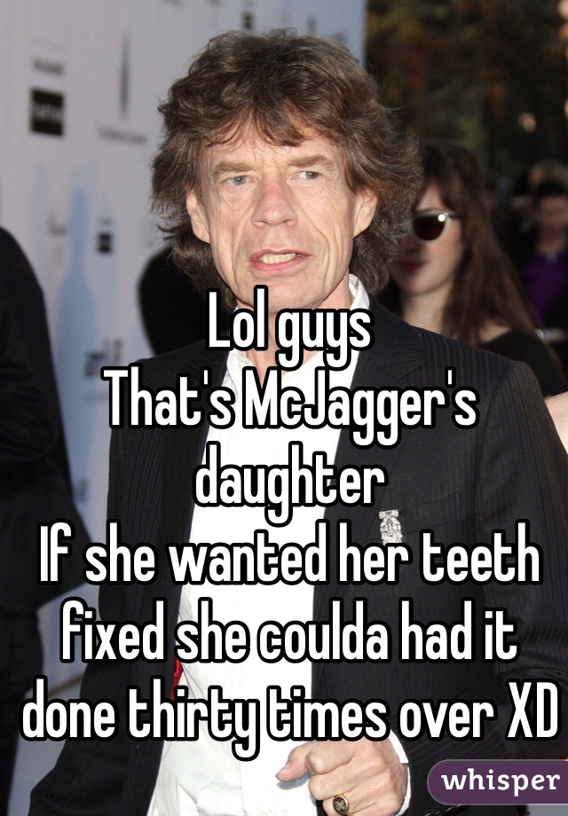 Lol guys
That's McJagger's daughter
If she wanted her teeth fixed she coulda had it done thirty times over XD
