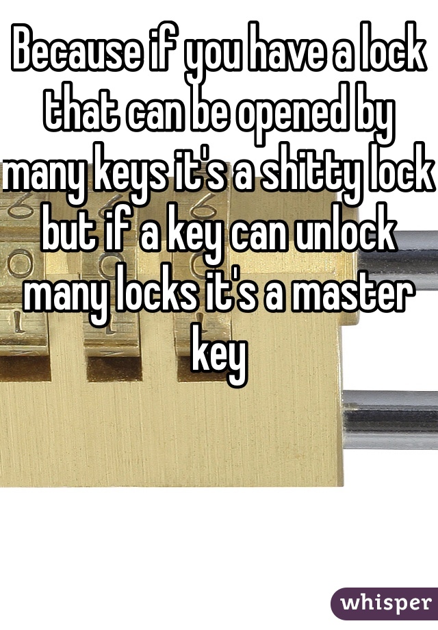 Because if you have a lock that can be opened by many keys it's a shitty lock but if a key can unlock many locks it's a master key 
