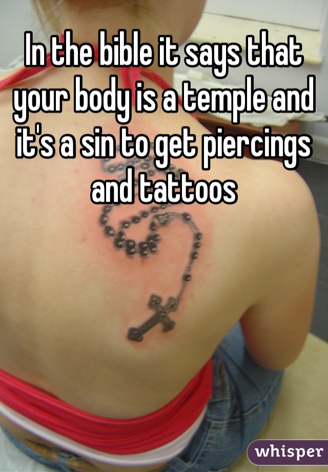 In the bible it says that your body is a temple and it's a sin to get piercings and tattoos