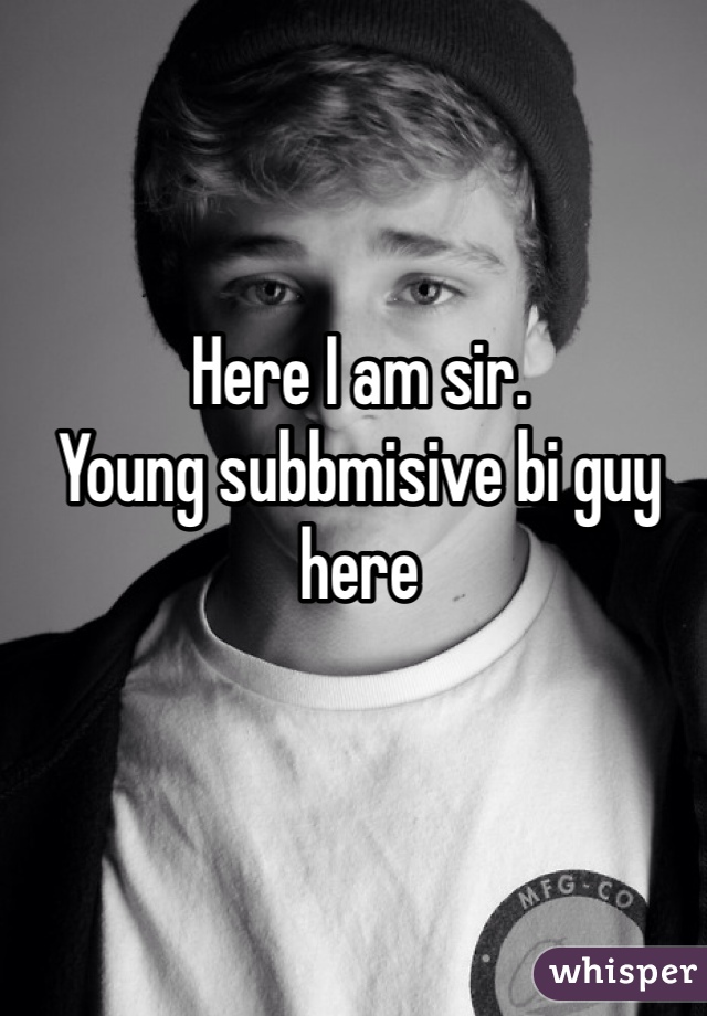 Here I am sir. 
Young subbmisive bi guy here 