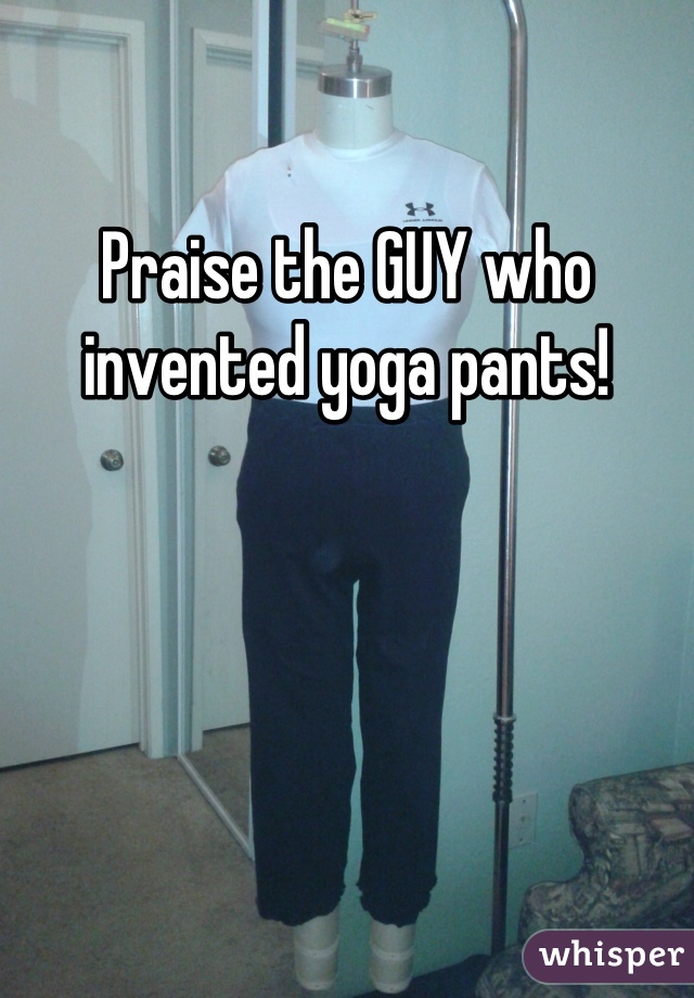 Praise the GUY who invented yoga pants!