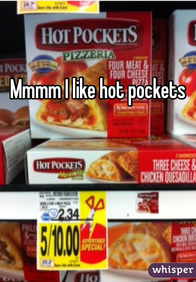 Mmmm I like hot pockets 