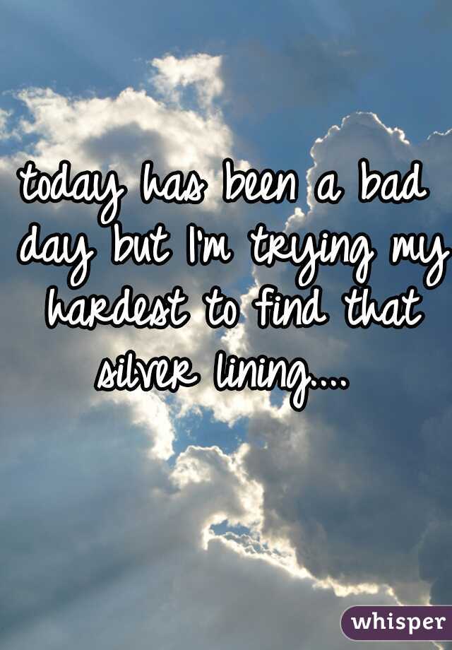 today has been a bad day but I'm trying my hardest to find that silver lining.... 