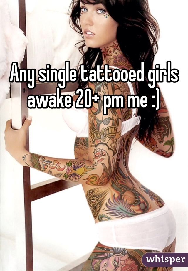 Any single tattooed girls awake 20+ pm me :) 