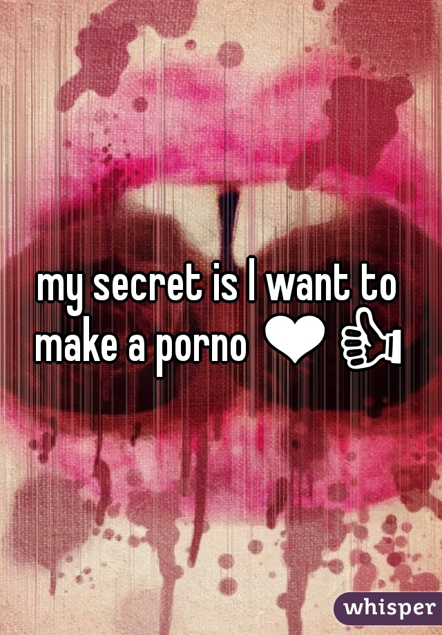 my secret is I want to make a porno ❤👍 