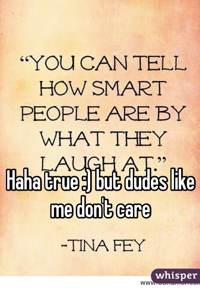 Haha true :) but dudes like me don't care