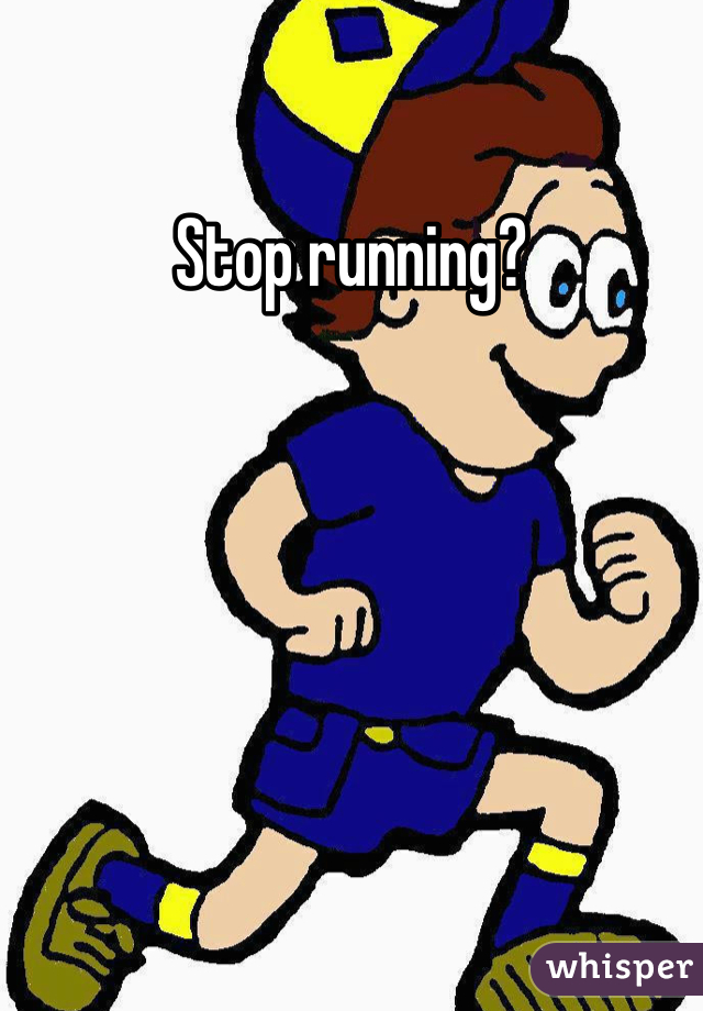 Stop running?