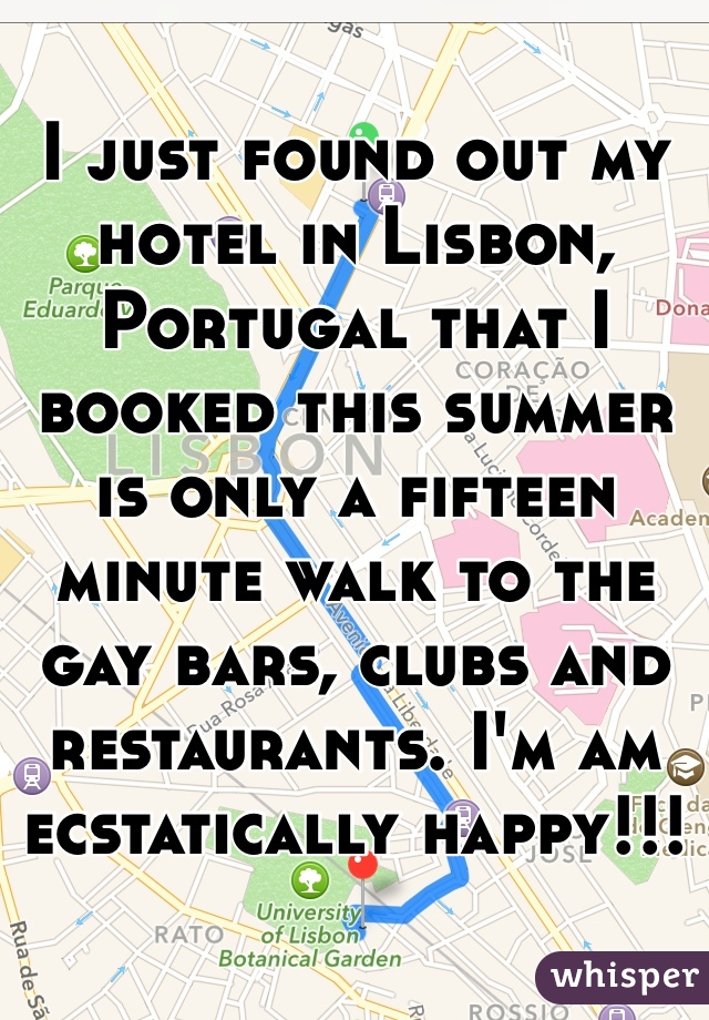 I just found out my hotel in Lisbon, Portugal that I booked this summer is only a fifteen minute walk to the gay bars, clubs and restaurants. I'm am ecstatically happy!!! 